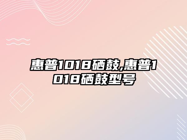 惠普1018硒鼓,惠普1018硒鼓型号